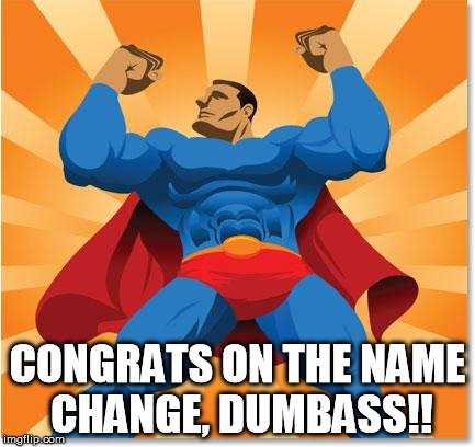 super hero | CONGRATS ON THE NAME CHANGE, DUMBASS!! | image tagged in super hero | made w/ Imgflip meme maker