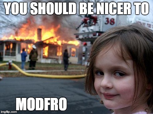 Disaster Girl Meme | YOU SHOULD BE NICER TO MODFRO | image tagged in memes,disaster girl | made w/ Imgflip meme maker