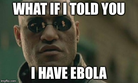 Matrix Morpheus | WHAT IF I TOLD YOU I HAVE EBOLA | image tagged in memes,matrix morpheus | made w/ Imgflip meme maker