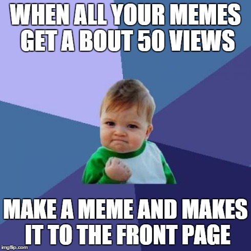 Success Kid | WHEN ALL YOUR MEMES GET A BOUT 50 VIEWS MAKE A MEME AND MAKES IT TO THE FRONT PAGE | image tagged in memes,success kid | made w/ Imgflip meme maker