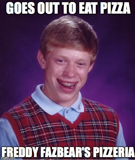 Bad Luck Brian | GOES OUT TO EAT PIZZA FREDDY FAZBEAR'S PIZZERIA | image tagged in memes,bad luck brian | made w/ Imgflip meme maker