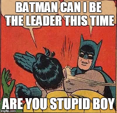 Batman Slapping Robin | BATMAN CAN I BE THE LEADER THIS TIME ARE YOU STUPID BOY | image tagged in memes,batman slapping robin | made w/ Imgflip meme maker