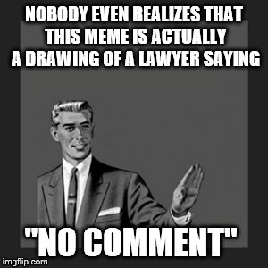Kill Yourself Guy Meme | NOBODY EVEN REALIZES THAT THIS MEME IS ACTUALLY A DRAWING OF A LAWYER SAYING "NO COMMENT" | image tagged in memes,kill yourself guy | made w/ Imgflip meme maker