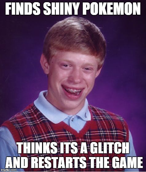 Bad Luck Brian | FINDS SHINY POKEMON THINKS ITS A GLITCH AND RESTARTS THE GAME | image tagged in memes,bad luck brian | made w/ Imgflip meme maker