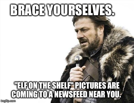Elf on the Shelf is baaaaackkk | BRACE YOURSELVES. "ELF ON THE SHELF" PICTURES ARE COMING TO A NEWSFEED NEAR YOU. | image tagged in memes,brace yourselves x is coming,elf,christmas | made w/ Imgflip meme maker