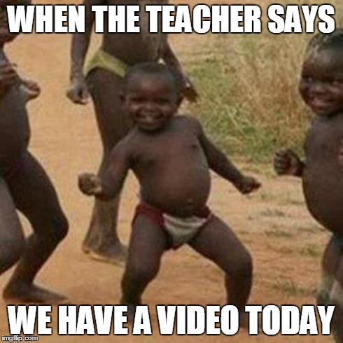 Third World Success Kid Meme | WHEN THE TEACHER SAYS WE HAVE A VIDEO TODAY | image tagged in memes,third world success kid | made w/ Imgflip meme maker