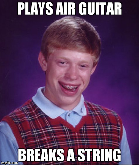 Bad Luck Brian | PLAYS AIR GUITAR BREAKS A STRING | image tagged in memes,bad luck brian | made w/ Imgflip meme maker