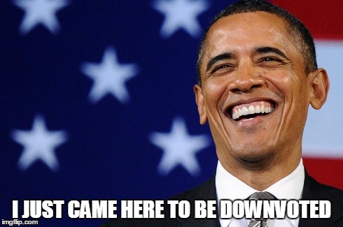 Obama | I JUST CAME HERE TO BE DOWNVOTED | image tagged in barack obama | made w/ Imgflip meme maker