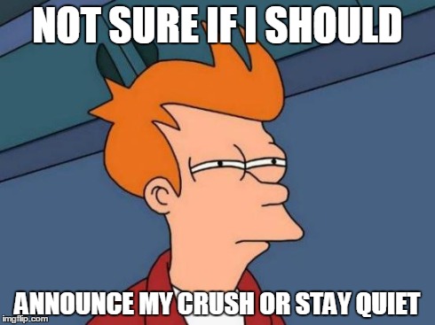 Futurama Fry | NOT SURE IF I SHOULD ANNOUNCE MY CRUSH OR STAY QUIET | image tagged in memes,futurama fry | made w/ Imgflip meme maker