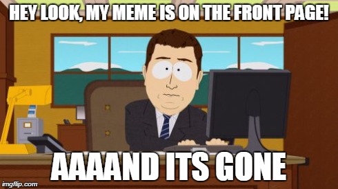 Aaaaand Its Gone | HEY LOOK, MY MEME IS ON THE FRONT PAGE! AAAAND ITS GONE | image tagged in memes,aaaaand its gone | made w/ Imgflip meme maker