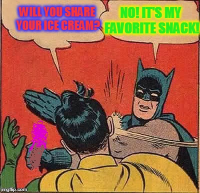 Batman Slapping Robin | WILL YOU SHARE YOUR ICE CREAM? NO! IT'S MY FAVORITE SNACK! | image tagged in memes,batman slapping robin | made w/ Imgflip meme maker