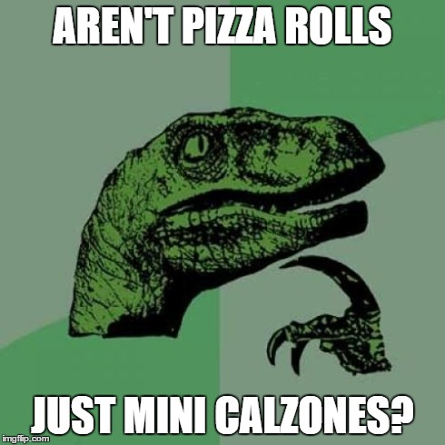 Thinking about Pizza Rolls when suddenly... | AREN'T PIZZA ROLLS JUST MINI CALZONES? | image tagged in memes,philosoraptor,pizza,roll,food | made w/ Imgflip meme maker