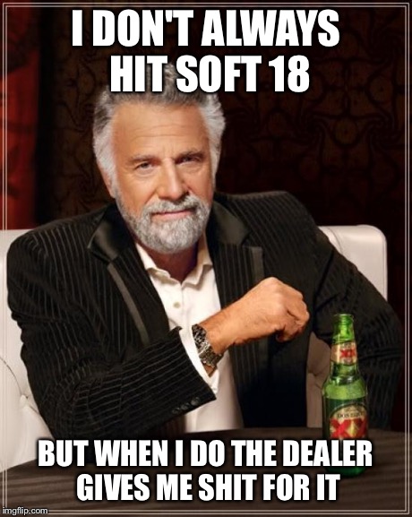 The Most Interesting Man In The World Meme | I DON'T ALWAYS HIT SOFT 18 BUT WHEN I DO THE DEALER GIVES ME SHIT FOR IT | image tagged in memes,the most interesting man in the world | made w/ Imgflip meme maker