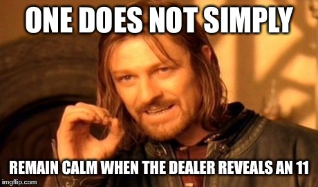 One Does Not Simply Meme | ONE DOES NOT SIMPLY REMAIN CALM WHEN THE DEALER REVEALS AN 11 | image tagged in memes,one does not simply | made w/ Imgflip meme maker