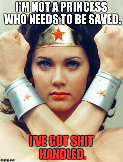 wonder woman | I'M NOT A PRINCESS WHO NEEDS TO BE SAVED. I'VE GOT SHIT HANDLED. | image tagged in wonder woman | made w/ Imgflip meme maker