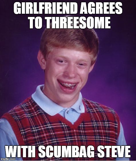 Careful what you wish for... | GIRLFRIEND AGREES TO THREESOME WITH SCUMBAG STEVE | image tagged in memes,bad luck brian,scumbag steve,threesome | made w/ Imgflip meme maker