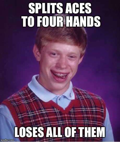 Bad Luck Brian Meme | SPLITS ACES TO FOUR HANDS LOSES ALL OF THEM | image tagged in memes,bad luck brian | made w/ Imgflip meme maker