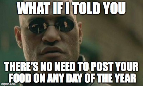 Matrix Morpheus Meme | WHAT IF I TOLD YOU THERE'S NO NEED TO POST YOUR FOOD ON ANY DAY OF THE YEAR | image tagged in memes,matrix morpheus | made w/ Imgflip meme maker
