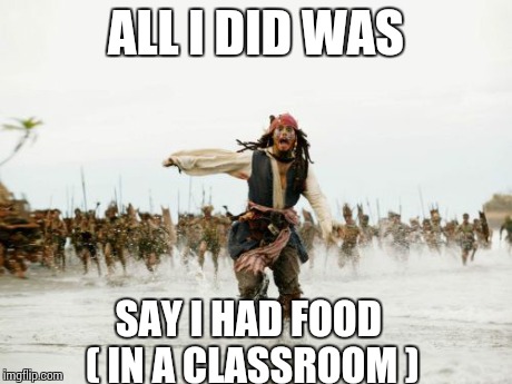Jack Sparrow Being Chased Meme | ALL I DID WAS SAY I HAD FOOD ( IN A CLASSROOM ) | image tagged in memes,jack sparrow being chased | made w/ Imgflip meme maker