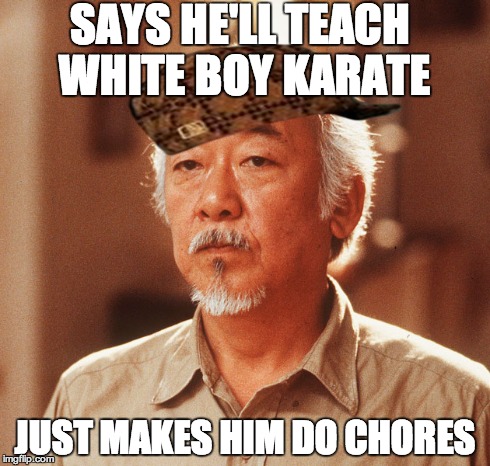 Mr. Miagi Scumbag | SAYS HE'LL TEACH WHITE BOY KARATE JUST MAKES HIM DO CHORES | image tagged in mr miagi,funny | made w/ Imgflip meme maker