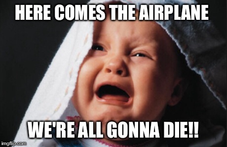Babies and airplanes. Not the best of pals | HERE COMES THE AIRPLANE WE'RE ALL GONNA DIE!! | image tagged in baby cry | made w/ Imgflip meme maker