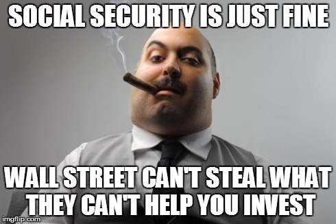 Scumbag Boss | SOCIAL SECURITY IS JUST FINE WALL STREET CAN'T STEAL WHAT THEY CAN'T HELP YOU INVEST | image tagged in memes,scumbag boss | made w/ Imgflip meme maker