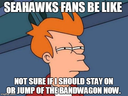 Futurama Fry | SEAHAWKS FANS BE LIKE NOT SURE IF I SHOULD STAY ON OR JUMP OF THE BANDWAGON NOW. | image tagged in memes,futurama fry | made w/ Imgflip meme maker