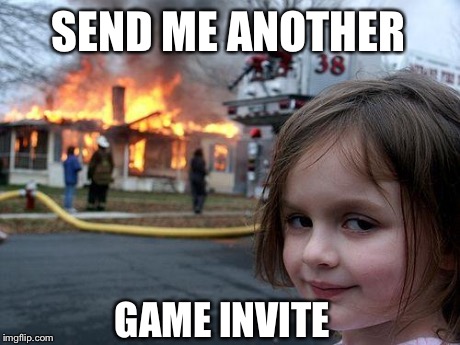 Disaster Girl | SEND ME ANOTHER GAME INVITE | image tagged in memes,disaster girl | made w/ Imgflip meme maker