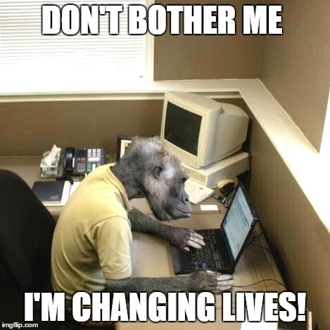 Monkey Business | DON'T BOTHER ME I'M CHANGING LIVES! | image tagged in memes,monkey business | made w/ Imgflip meme maker