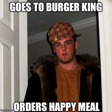 Scumbag Steve | GOES TO BURGER KING ORDERS HAPPY MEAL | image tagged in memes,scumbag steve | made w/ Imgflip meme maker