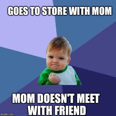 Success Kid | GOES TO STORE WITH MOM MOM DOESN'T MEET WITH FRIEND | image tagged in memes,success kid | made w/ Imgflip meme maker