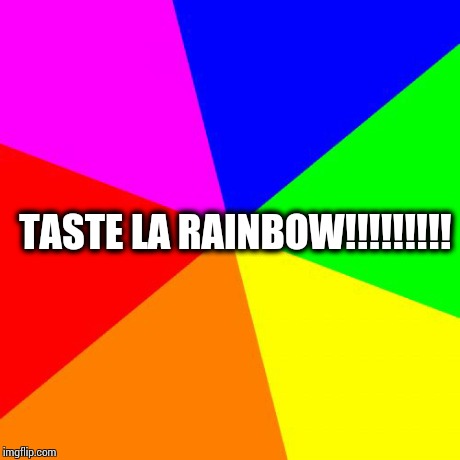 Blank Colored Background | TASTE LA RAINBOW!!!!!!!!! | image tagged in memes,blank colored background | made w/ Imgflip meme maker