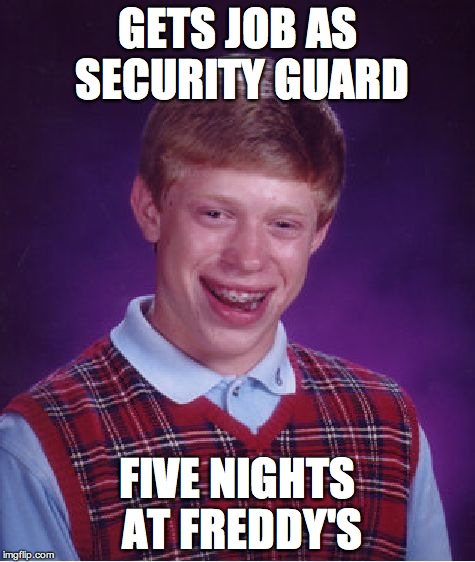 Bad Luck Brian Meme | GETS JOB AS SECURITY GUARD FIVE NIGHTS AT FREDDY'S | image tagged in memes,bad luck brian | made w/ Imgflip meme maker