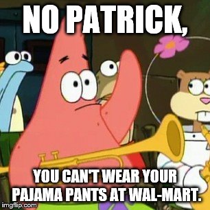 No Patrick | NO PATRICK, YOU CAN'T WEAR YOUR PAJAMA PANTS AT WAL-MART. | image tagged in memes,no patrick | made w/ Imgflip meme maker