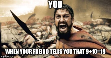 Never listen to your friend | YOU WHEN YOUR FREIND TELLS YOU THAT 9+10=19 | image tagged in memes,sparta leonidas | made w/ Imgflip meme maker
