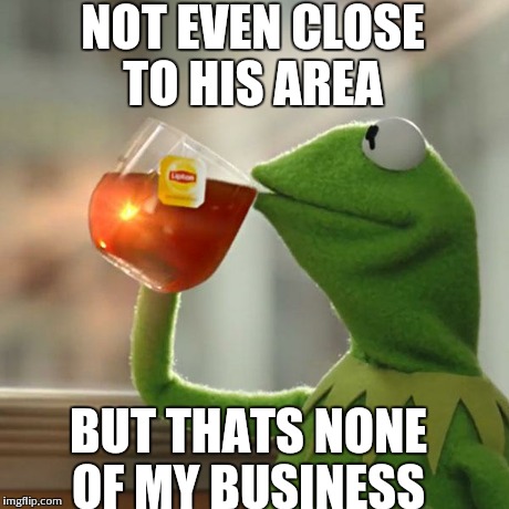 But That's None Of My Business Meme | NOT EVEN CLOSE TO HIS AREA BUT THATS NONE OF MY BUSINESS | image tagged in memes,but thats none of my business,kermit the frog | made w/ Imgflip meme maker