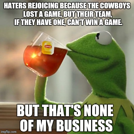 But That's None Of My Business | HATERS REJOICING BECAUSE THE COWBOYS LOST A GAME, BUT THEIR TEAM,  IF THEY HAVE ONE, CAN'T WIN A GAME. BUT THAT'S NONE OF MY BUSINESS | image tagged in memes,but thats none of my business,kermit the frog | made w/ Imgflip meme maker