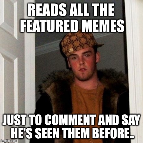 Scumbag Steve | READS ALL THE FEATURED MEMES JUST TO COMMENT AND SAY HE'S SEEN THEM BEFORE.. | image tagged in memes,scumbag steve | made w/ Imgflip meme maker
