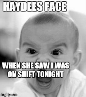 Angry Baby Meme | HAYDEES FACE WHEN SHE SAW I WAS ON SHIFT TONIGHT | image tagged in memes,angry baby | made w/ Imgflip meme maker