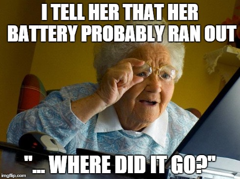 Grandma Finds The Internet | I TELL HER THAT HER BATTERY PROBABLY RAN OUT "... WHERE DID IT GO?" | image tagged in memes,grandma finds the internet,AdviceAnimals | made w/ Imgflip meme maker