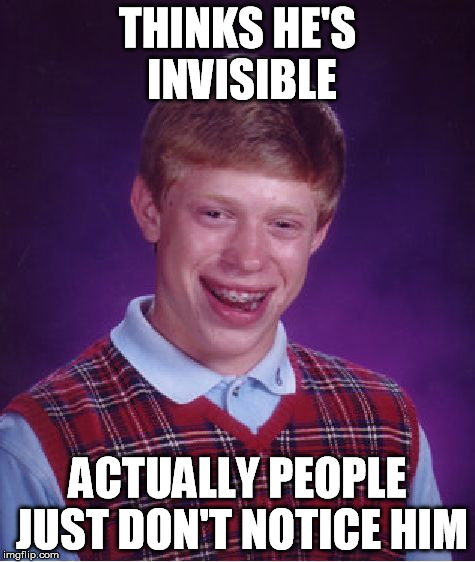 Bad Luck Brian Meme | THINKS HE'S INVISIBLE ACTUALLY PEOPLE JUST DON'T NOTICE HIM | image tagged in memes,bad luck brian | made w/ Imgflip meme maker