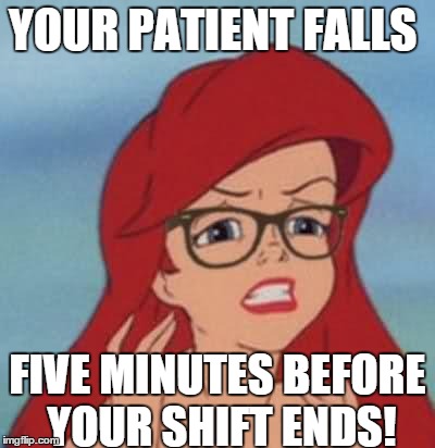 Hipster Ariel Meme | YOUR PATIENT FALLS FIVE MINUTES BEFORE YOUR SHIFT ENDS! | image tagged in memes,hipster ariel | made w/ Imgflip meme maker