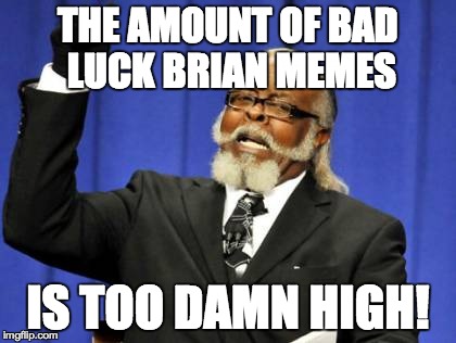 Too Damn High Meme | THE AMOUNT OF BAD LUCK BRIAN MEMES IS TOO DAMN HIGH! | image tagged in memes,too damn high | made w/ Imgflip meme maker