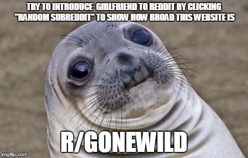 Awkward Moment Sealion | TRY TO INTRODUCE  GIRLFRIEND TO REDDIT BY CLICKING "RANDOM SUBREDDIT" TO SHOW HOW BROAD THIS WEBSITE IS R/GONEWILD | image tagged in memes,awkward moment sealion,AdviceAnimals | made w/ Imgflip meme maker