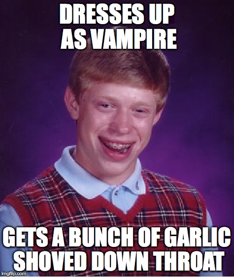 Bad Luck Brian | DRESSES UP AS VAMPIRE GETS A BUNCH OF GARLIC SHOVED DOWN THROAT | image tagged in memes,bad luck brian | made w/ Imgflip meme maker