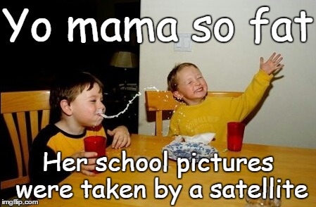 Yo Mama So Fat... | Yo mama so fat Her school pictures were taken by a satellite | image tagged in memes,yo mamas so fat | made w/ Imgflip meme maker