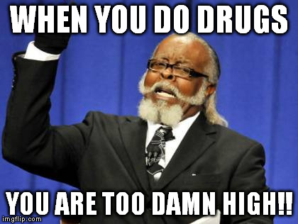 Too Damn High | WHEN YOU DO DRUGS YOU ARE TOO DAMN HIGH!! | image tagged in memes,too damn high | made w/ Imgflip meme maker