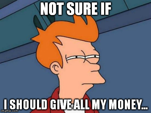 Futurama Fry | NOT SURE IF I SHOULD GIVE ALL MY MONEY... | image tagged in memes,futurama fry | made w/ Imgflip meme maker