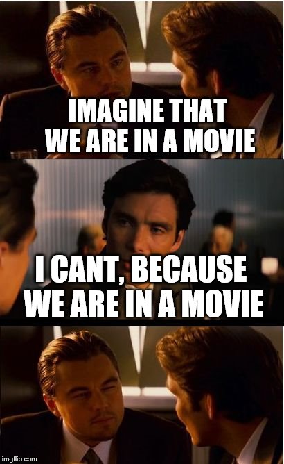 Inception Meme | IMAGINE THAT WE ARE IN A MOVIE I CANT, BECAUSE WE ARE IN A MOVIE | image tagged in memes,inception | made w/ Imgflip meme maker