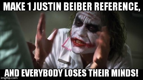 And everybody loses their minds | MAKE 1 JUSTIN BEIBER REFERENCE, AND EVERYBODY LOSES THEIR MINDS! | image tagged in memes,and everybody loses their minds | made w/ Imgflip meme maker